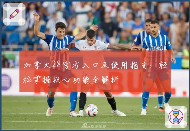 加拿大28官方入口及使用指南，轻松掌握核心功能全解析