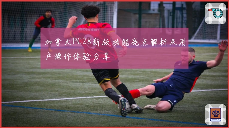 加拿大PC28新版功能亮点解析及用户操作体验分享