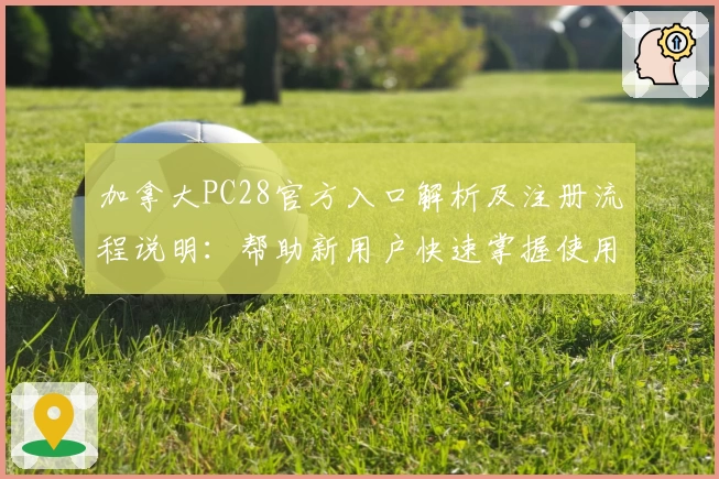 加拿大PC28官方入口解析及注册流程说明：帮助新用户快速掌握使用方法