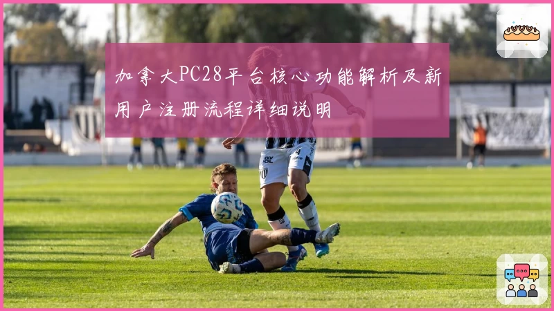 加拿大PC28平台核心功能解析及新用户注册流程详细说明