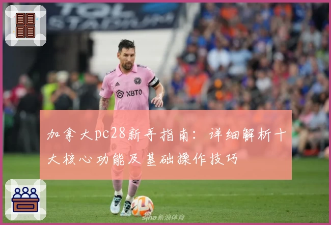 加拿大pc28新手指南：详细解析十大核心功能及基础操作技巧